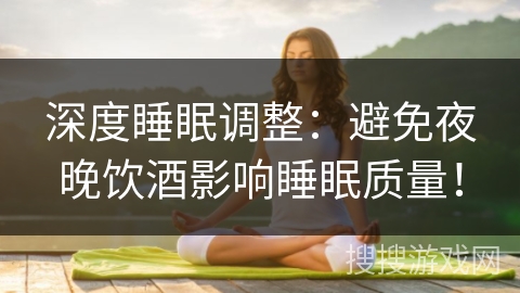 深度睡眠调整：避免夜晚饮酒影响睡眠质量！