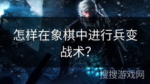 怎样在象棋中进行兵变战术? 怎样在象棋中进行兵变战术?