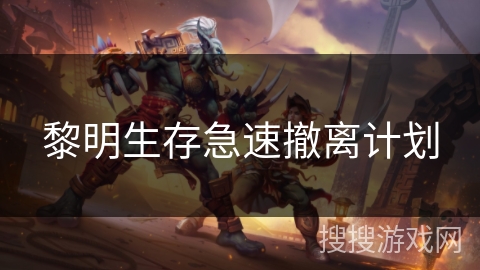 黎明生存急速撤离计划 黎明生存急速撤离计划