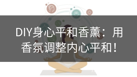 DIY身心平和香薰：用香氛调整内心平和！
