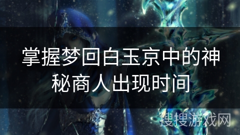 掌握梦回白玉京中的神秘商人出现时间