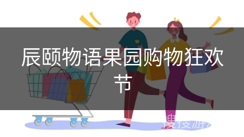 辰颐物语果园购物狂欢节