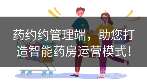 药约约管理端,助您打造智能药房运营模式!