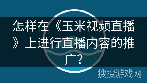 怎样在《玉米视频直播》上进行直播内容的推广？