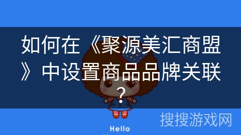 如何在《聚源美汇商盟》中设置商品品牌关联? 如何在《聚源美汇商盟》中设置商品品牌关联?