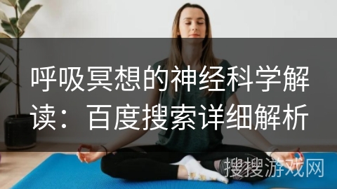 呼吸冥想的神经科学解读：百度搜索详细解析