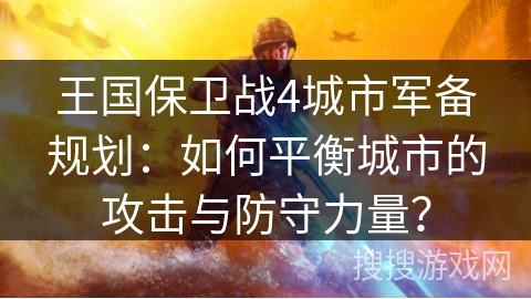 王国保卫战4城市军备规划:如何平衡城市的攻击与防守力量? 王国保卫战4城市军备规划:如何平衡城市的攻击与防守力量?