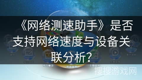 《网络测速助手》是否支持网络速度与设备关联分析？