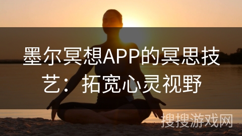 墨尔冥想APP的冥思技艺：拓宽心灵视野