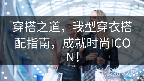 穿搭之道，我型穿衣搭配指南，成就时尚ICON！