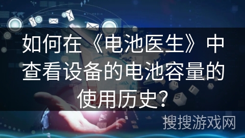 如何在《电池医生》中查看设备的电池容量的使用历史？