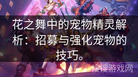 花之舞中的宠物精灵解析：招募与强化宠物的技巧。