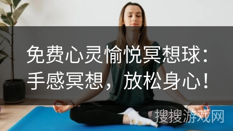 免费心灵愉悦冥想球：手感冥想，放松身心！