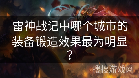 雷神战记中哪个城市的装备锻造效果最为明显？
