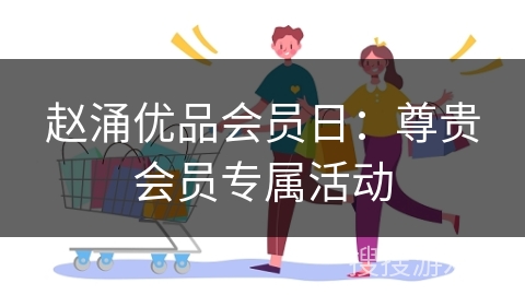赵涌优品会员日：尊贵会员专属活动