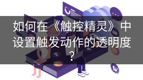 如何在《触控精灵》中设置触发动作的透明度？