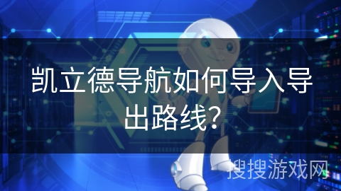 凯立德导航如何导入导出路线? 凯立德导航如何导入导出路线?