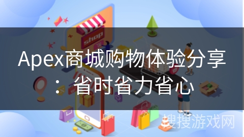 Apex商城购物体验分享：省时省力省心