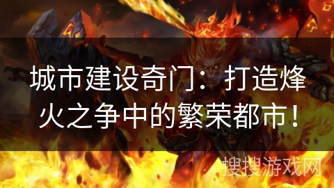 城市建设奇门:打造烽火之争中的繁荣都市! 城市建设奇门:打造烽火之争中的繁荣都市!