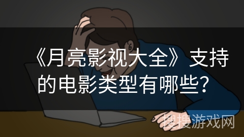 《月亮影视大全》支持的电影类型有哪些？