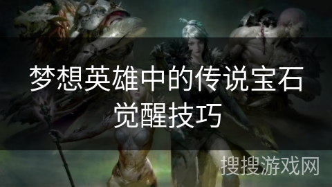 梦想英雄中的传说宝石觉醒技巧 梦想英雄中的传说宝石觉醒技巧