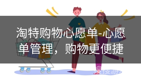 淘特购物心愿单-心愿单管理，购物更便捷