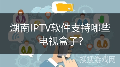 湖南IPTV软件支持哪些电视盒子？