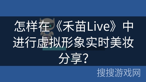 怎样在《禾苗Live》中进行虚拟形象实时美妆分享？