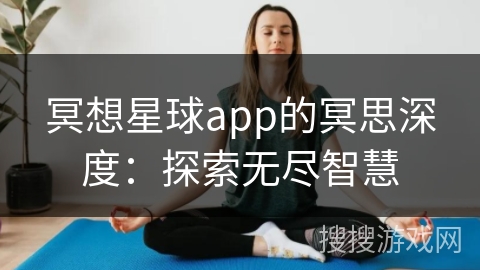 冥想星球app的冥思深度:探索无尽智慧 冥想星球app的冥思深度:探索无尽智慧