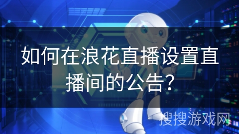 如何在浪花直播设置直播间的公告？