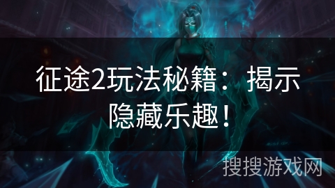 征途2玩法秘籍：揭示隐藏乐趣！