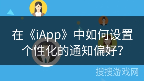 在《iApp》中如何设置个性化的通知偏好? 在《iApp》中如何设置个性化的通知偏好?