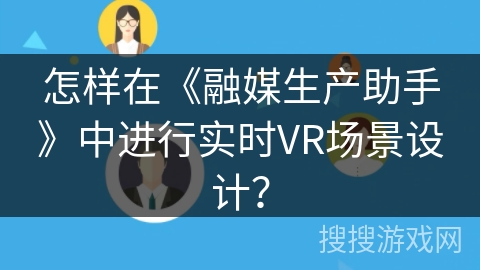 怎样在《融媒生产助手》中进行实时VR场景设计? 怎样在《融媒生产助手》中进行实时VR场景设计?