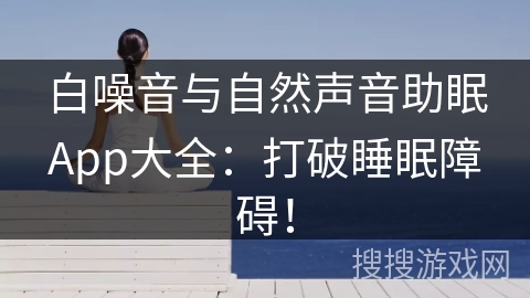 白噪音与自然声音助眠App大全：打破睡眠障碍！