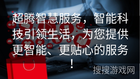 超腾智慧服务，智能科技引领生活，为您提供更智能、更贴心的服务！