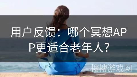 用户反馈：哪个冥想APP更适合老年人？