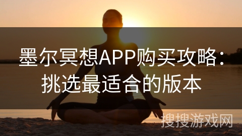 墨尔冥想APP购买攻略：挑选最适合的版本