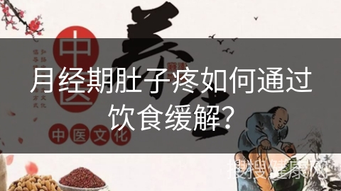 月经期肚子疼如何通过饮食缓解？