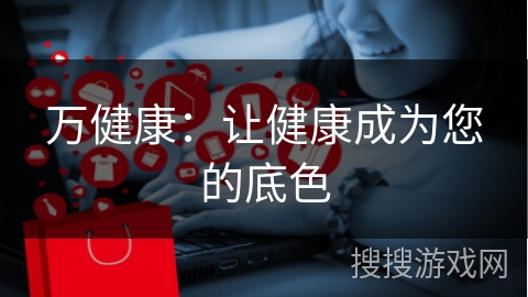 万健康：让健康成为您的底色