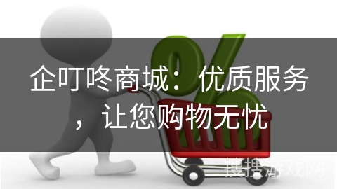 企叮咚商城：优质服务，让您购物无忧