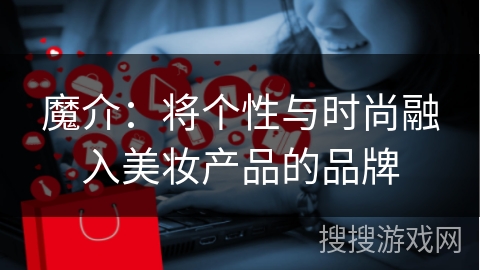 魔介:将个性与时尚融入美妆产品的品牌