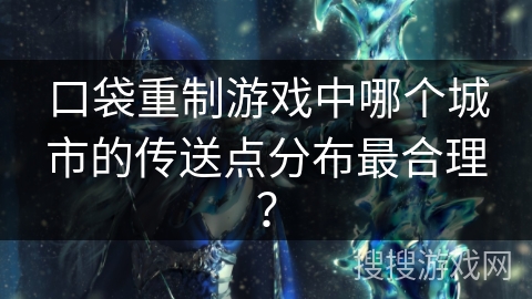 口袋重制游戏中哪个城市的传送点分布最合理？