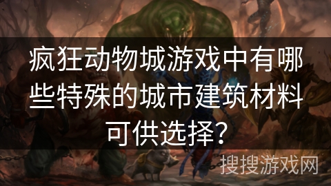 疯狂动物城游戏中有哪些特殊的城市建筑材料可供选择？