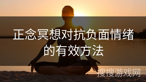 正念冥想对抗负面情绪的有效方法 正念冥想对抗负面情绪的有效方法
