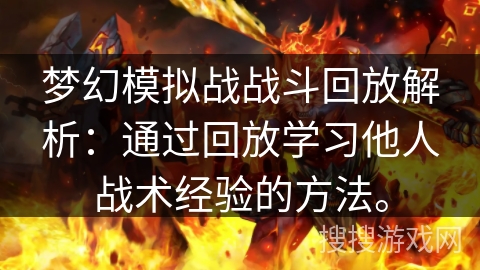 梦幻模拟战战斗回放解析:通过回放学习他人战术经验的方法。 梦幻模拟战战斗回放解析:通过回放学习他人战术经验的方法。