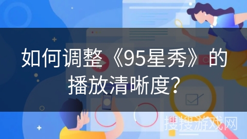 如何调整《95星秀》的播放清晰度? 如何调整《95星秀》的播放清晰度?