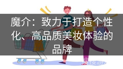 魔介:致力于打造个性化、高品质美妆体验的品牌