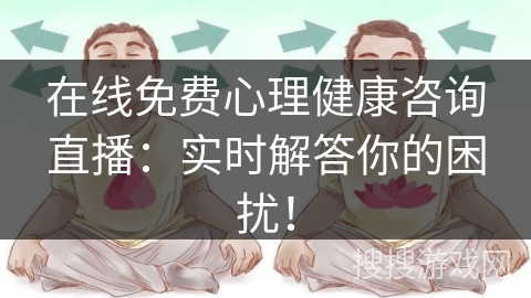 在线免费心理健康咨询直播：实时解答你的困扰！