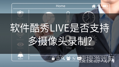 软件酷秀LIVE是否支持多摄像头录制? 软件酷秀LIVE是否支持多摄像头录制?