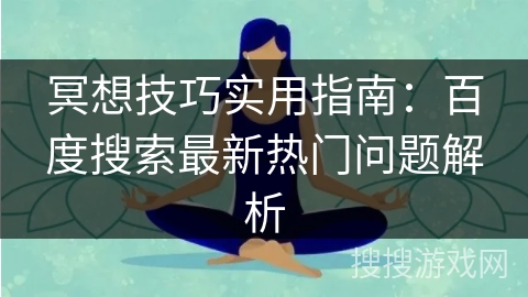 冥想技巧实用指南:百度搜索最新热门问题解析 冥想技巧实用指南:百度搜索最新热门问题解析